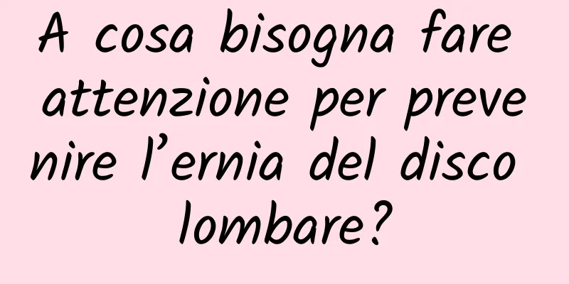 A cosa bisogna fare attenzione per prevenire l’ernia del disco lombare?