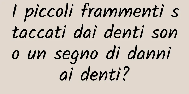 I piccoli frammenti staccati dai denti sono un segno di danni ai denti?