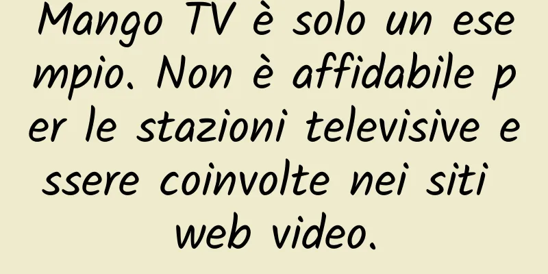 Mango TV è solo un esempio. Non è affidabile per le stazioni televisive essere coinvolte nei siti web video.