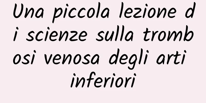 Una piccola lezione di scienze sulla trombosi venosa degli arti inferiori