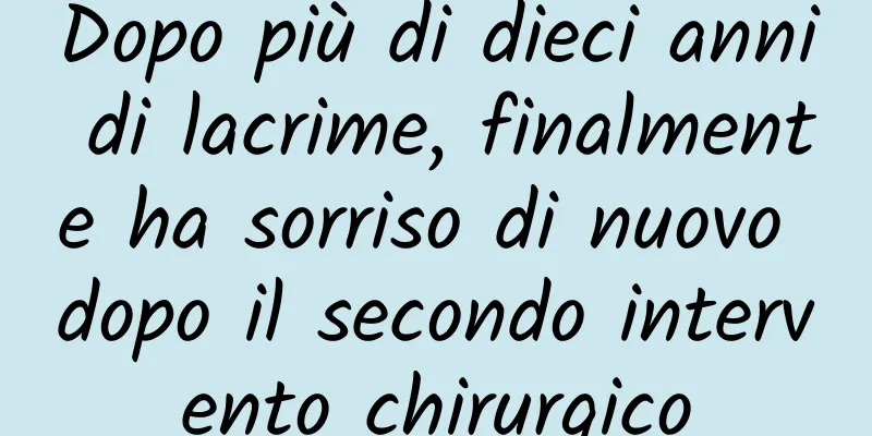 Dopo più di dieci anni di lacrime, finalmente ha sorriso di nuovo dopo il secondo intervento chirurgico