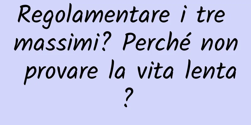 Regolamentare i tre massimi? Perché non provare la vita lenta?