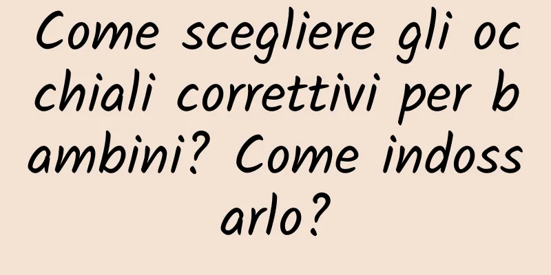 Come scegliere gli occhiali correttivi per bambini? Come indossarlo?