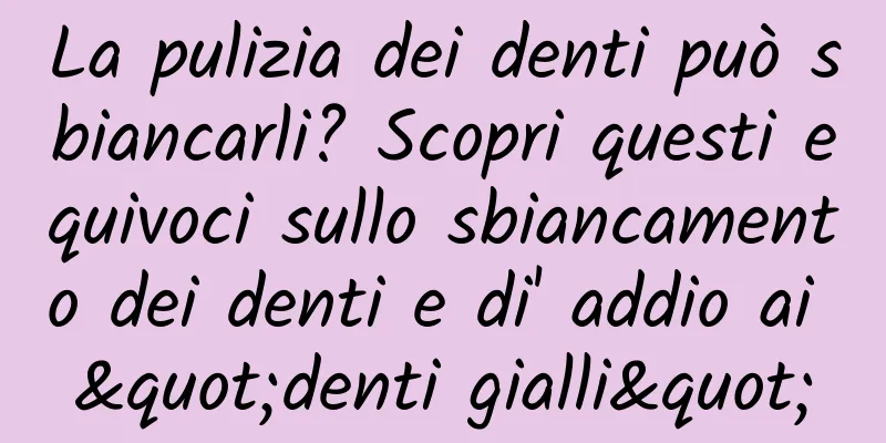 La pulizia dei denti può sbiancarli? Scopri questi equivoci sullo sbiancamento dei denti e di' addio ai "denti gialli"