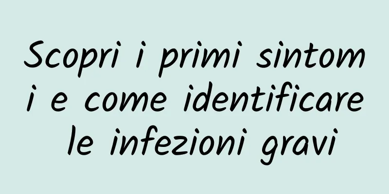Scopri i primi sintomi e come identificare le infezioni gravi