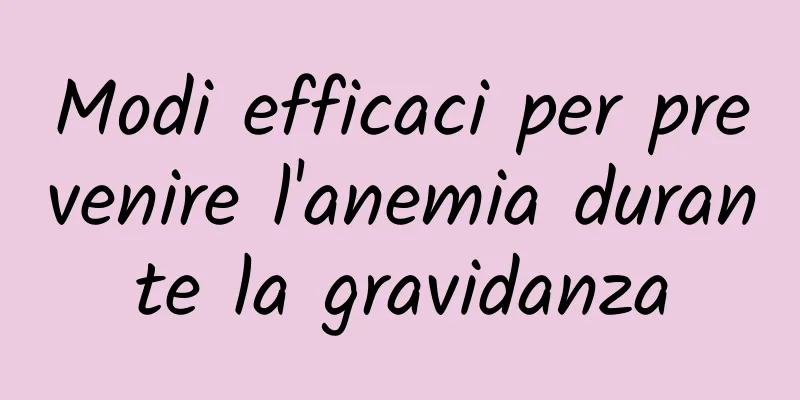 Modi efficaci per prevenire l'anemia durante la gravidanza