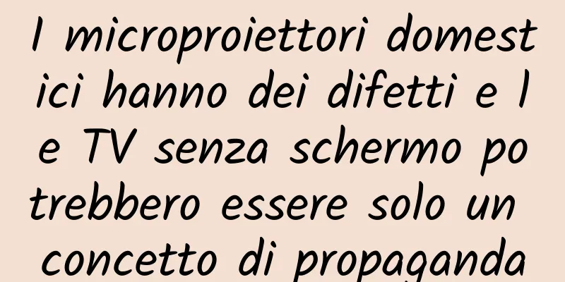 I microproiettori domestici hanno dei difetti e le TV senza schermo potrebbero essere solo un concetto di propaganda