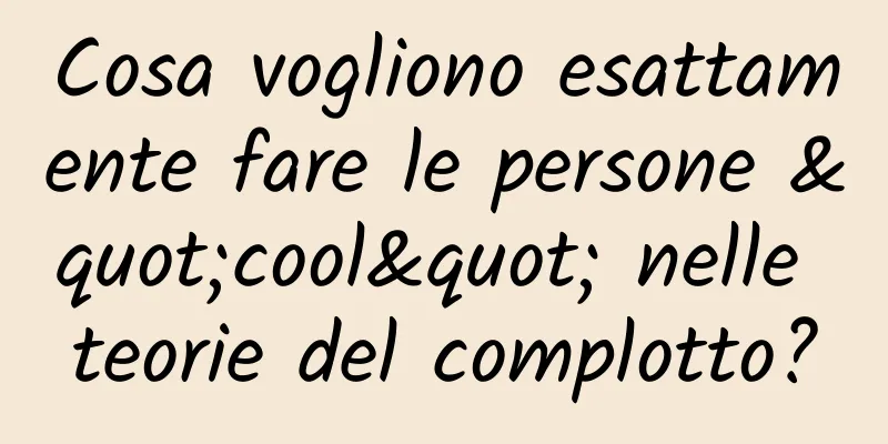 Cosa vogliono esattamente fare le persone "cool" nelle teorie del complotto?