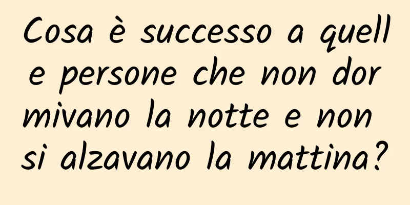 Cosa è successo a quelle persone che non dormivano la notte e non si alzavano la mattina?