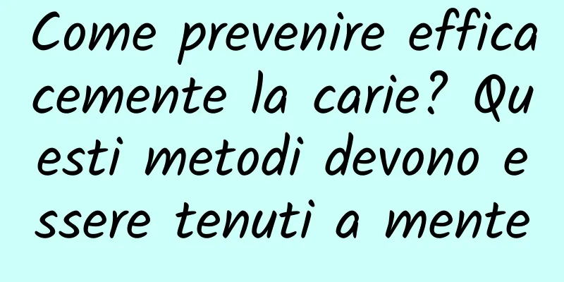 Come prevenire efficacemente la carie? Questi metodi devono essere tenuti a mente