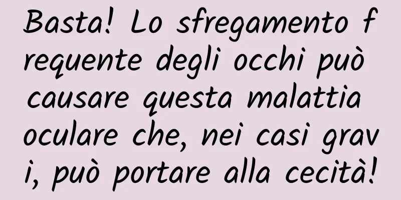 Basta! Lo sfregamento frequente degli occhi può causare questa malattia oculare che, nei casi gravi, può portare alla cecità!