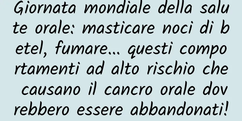 Giornata mondiale della salute orale: masticare noci di betel, fumare... questi comportamenti ad alto rischio che causano il cancro orale dovrebbero essere abbandonati!