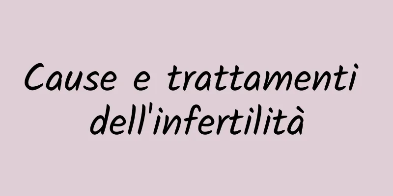 Cause e trattamenti dell'infertilità
