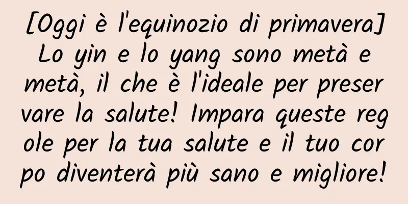[Oggi è l'equinozio di primavera] Lo yin e lo yang sono metà e metà, il che è l'ideale per preservare la salute! Impara queste regole per la tua salute e il tuo corpo diventerà più sano e migliore!