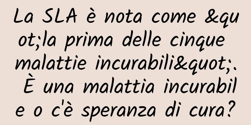 La SLA è nota come "la prima delle cinque malattie incurabili". È una malattia incurabile o c'è speranza di cura?