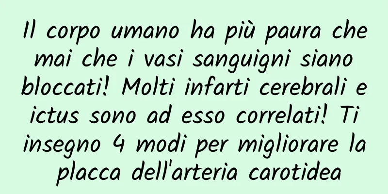 Il corpo umano ha più paura che mai che i vasi sanguigni siano bloccati! Molti infarti cerebrali e ictus sono ad esso correlati! Ti insegno 4 modi per migliorare la placca dell'arteria carotidea