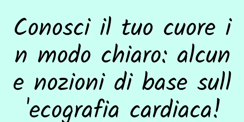 Conosci il tuo cuore in modo chiaro: alcune nozioni di base sull'ecografia cardiaca!