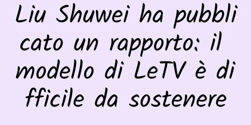 Liu Shuwei ha pubblicato un rapporto: il modello di LeTV è difficile da sostenere