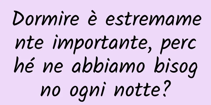 Dormire è estremamente importante, perché ne abbiamo bisogno ogni notte?