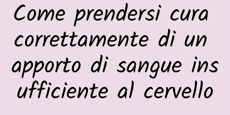 Come prendersi cura correttamente di un apporto di sangue insufficiente al cervello