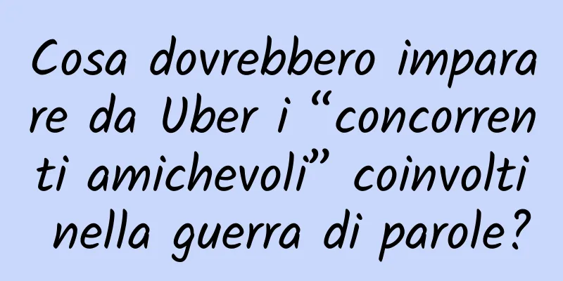 Cosa dovrebbero imparare da Uber i “concorrenti amichevoli” coinvolti nella guerra di parole?