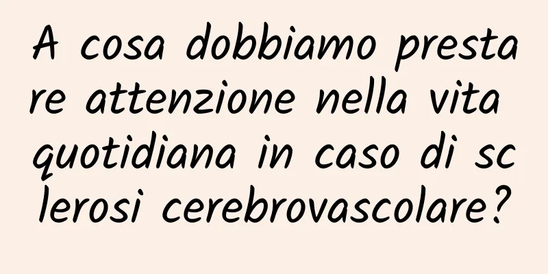 A cosa dobbiamo prestare attenzione nella vita quotidiana in caso di sclerosi cerebrovascolare?