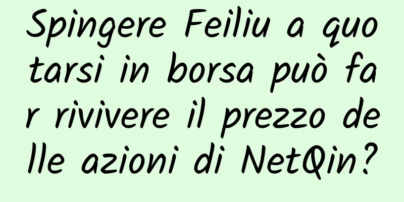 Spingere Feiliu a quotarsi in borsa può far rivivere il prezzo delle azioni di NetQin?