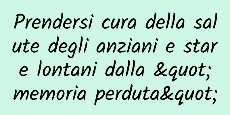 Prendersi cura della salute degli anziani e stare lontani dalla "memoria perduta"