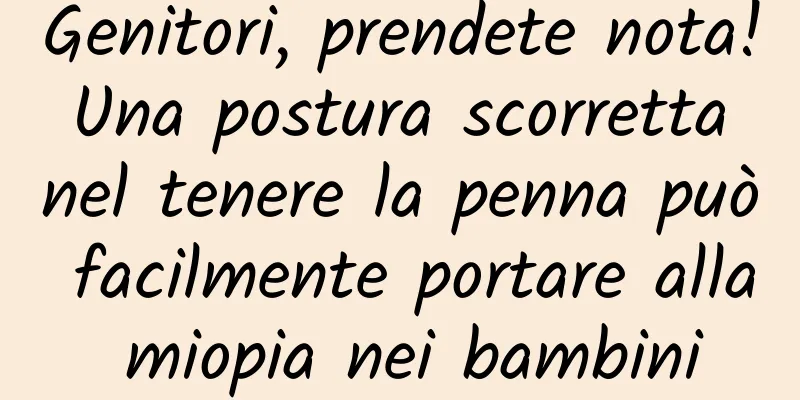 Genitori, prendete nota! Una postura scorretta nel tenere la penna può facilmente portare alla miopia nei bambini