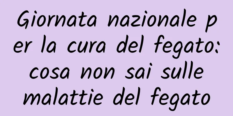 Giornata nazionale per la cura del fegato: cosa non sai sulle malattie del fegato