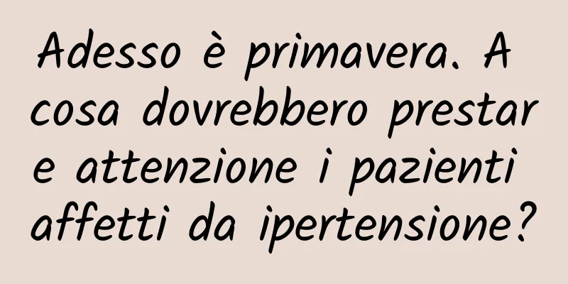 Adesso è primavera. A cosa dovrebbero prestare attenzione i pazienti affetti da ipertensione?