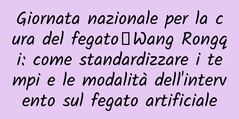 Giornata nazionale per la cura del fegato｜Wang Rongqi: come standardizzare i tempi e le modalità dell'intervento sul fegato artificiale