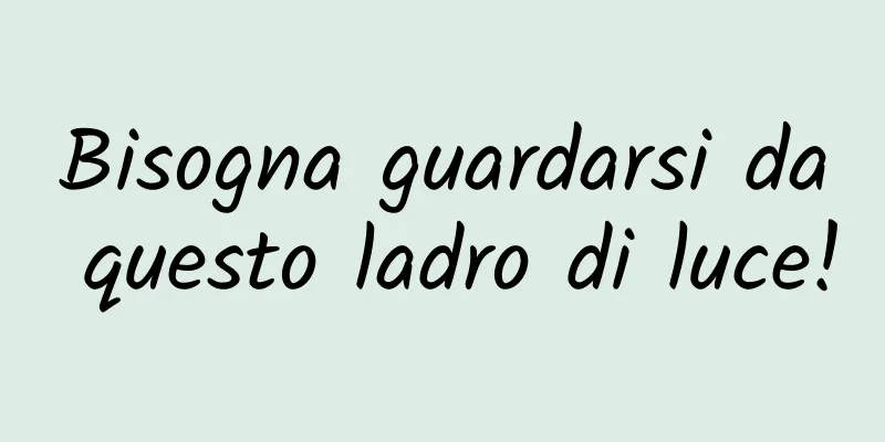 Bisogna guardarsi da questo ladro di luce!