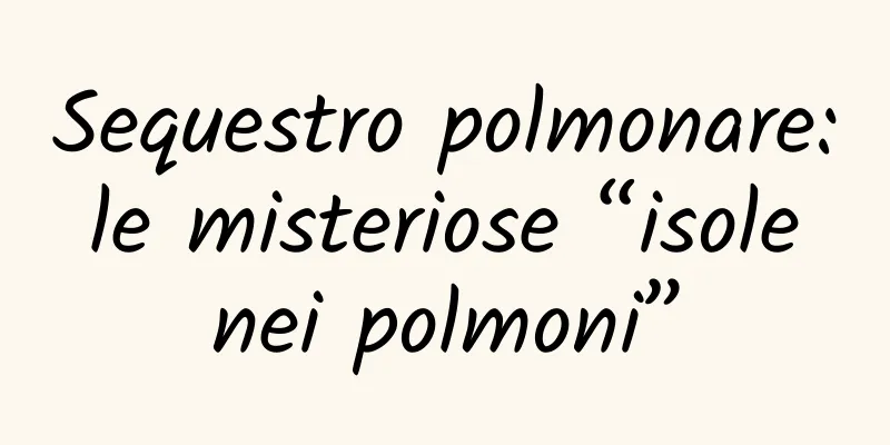 Sequestro polmonare: le misteriose “isole nei polmoni”