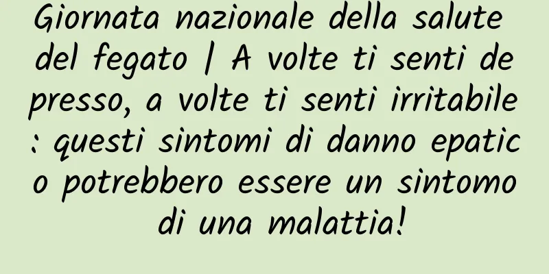 Giornata nazionale della salute del fegato | A volte ti senti depresso, a volte ti senti irritabile: questi sintomi di danno epatico potrebbero essere un sintomo di una malattia!