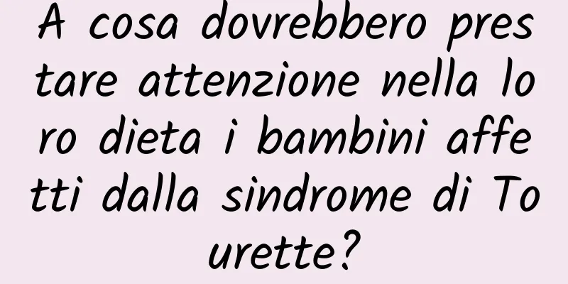 A cosa dovrebbero prestare attenzione nella loro dieta i bambini affetti dalla sindrome di Tourette?