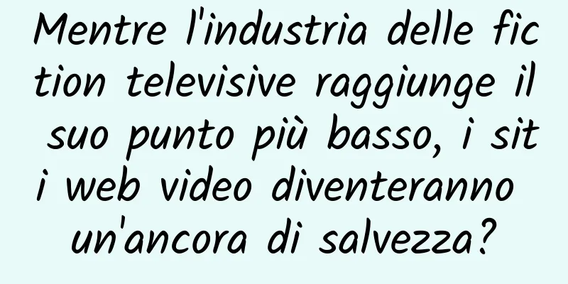 Mentre l'industria delle fiction televisive raggiunge il suo punto più basso, i siti web video diventeranno un'ancora di salvezza?
