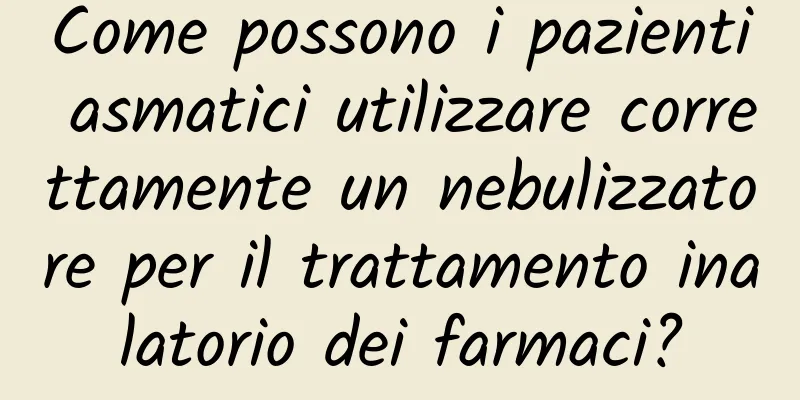 Come possono i pazienti asmatici utilizzare correttamente un nebulizzatore per il trattamento inalatorio dei farmaci?