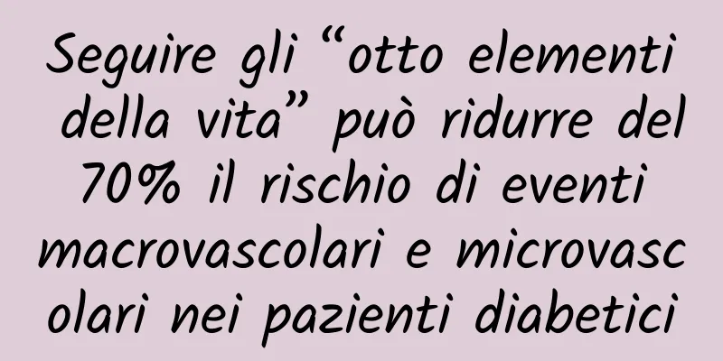 Seguire gli “otto elementi della vita” può ridurre del 70% il rischio di eventi macrovascolari e microvascolari nei pazienti diabetici