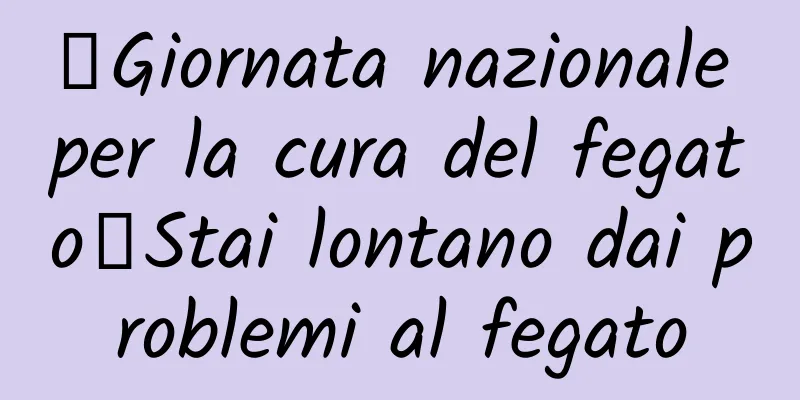 【Giornata nazionale per la cura del fegato】Stai lontano dai problemi al fegato