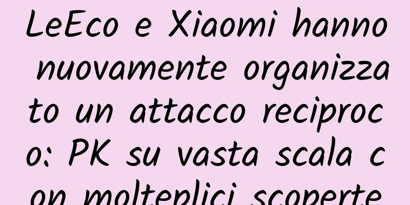 LeEco e Xiaomi hanno nuovamente organizzato un attacco reciproco: PK su vasta scala con molteplici scoperte