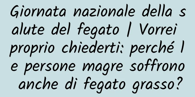 Giornata nazionale della salute del fegato | Vorrei proprio chiederti: perché le persone magre soffrono anche di fegato grasso?