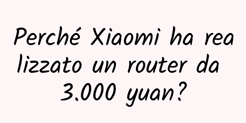 Perché Xiaomi ha realizzato un router da 3.000 yuan?