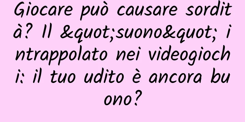 Giocare può causare sordità? Il "suono" intrappolato nei videogiochi: il tuo udito è ancora buono?