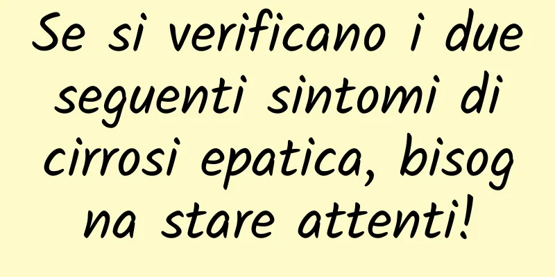Se si verificano i due seguenti sintomi di cirrosi epatica, bisogna stare attenti!