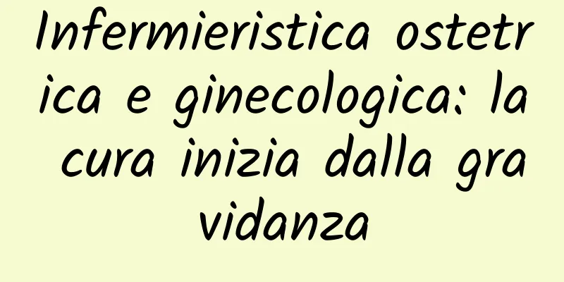 Infermieristica ostetrica e ginecologica: la cura inizia dalla gravidanza