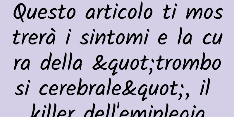 Questo articolo ti mostrerà i sintomi e la cura della "trombosi cerebrale", il killer dell'emiplegia