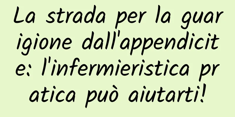 La strada per la guarigione dall'appendicite: l'infermieristica pratica può aiutarti!