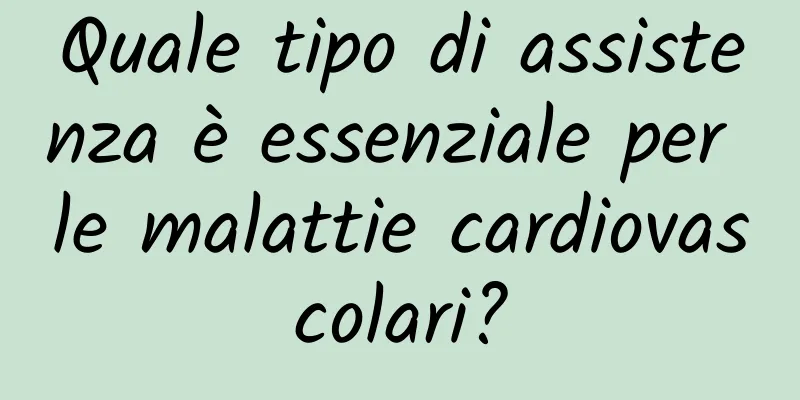 Quale tipo di assistenza è essenziale per le malattie cardiovascolari?