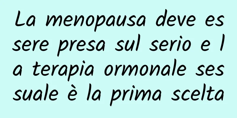 La menopausa deve essere presa sul serio e la terapia ormonale sessuale è la prima scelta